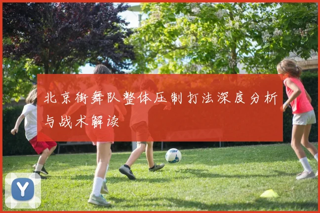 北京街舞队整体压制打法深度分析与战术解读