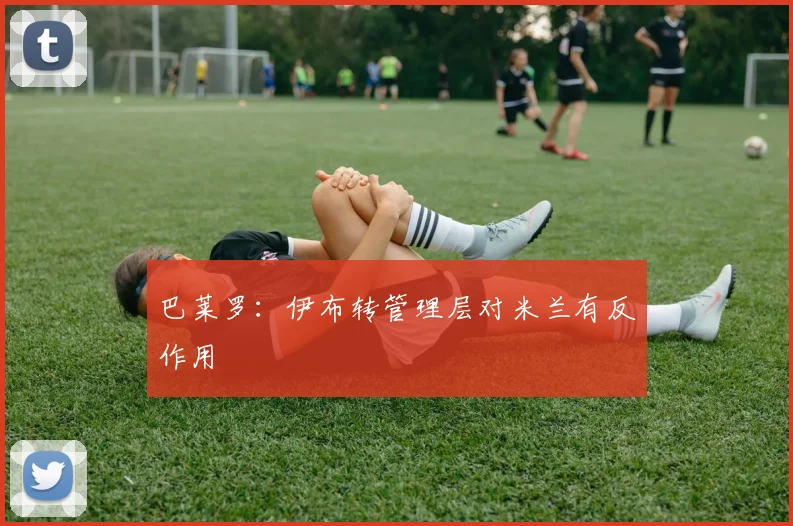 巴莱罗：伊布转管理层对米兰有反作用