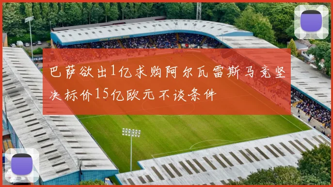 巴萨欲出1亿求购阿尔瓦雷斯马竞坚决标价15亿欧元不谈条件