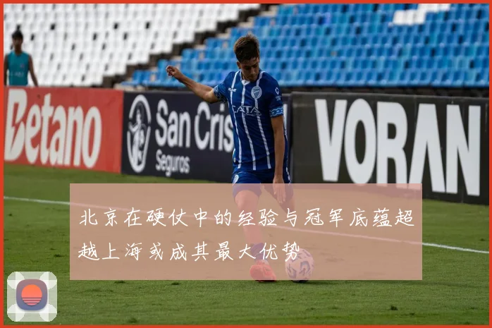 北京在硬仗中的经验与冠军底蕴超越上海或成其最大优势